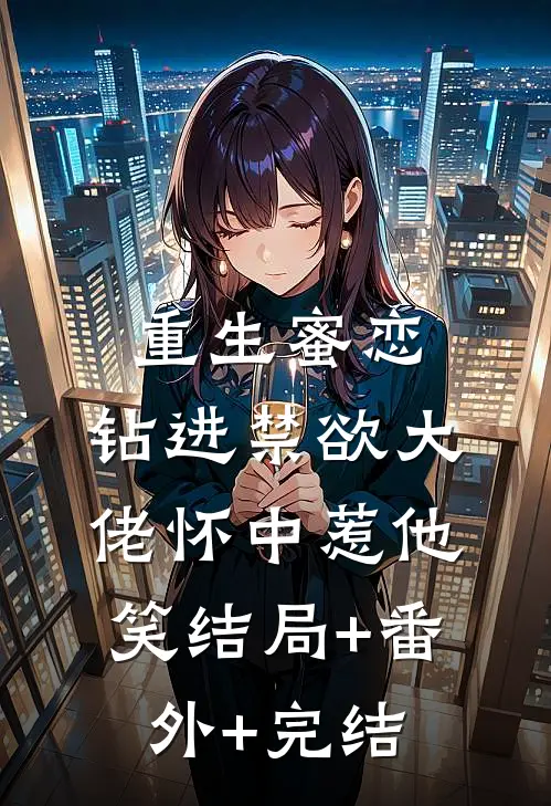 重生蜜恋：钻进禁欲大佬怀中惹他笑结局+番外+完结