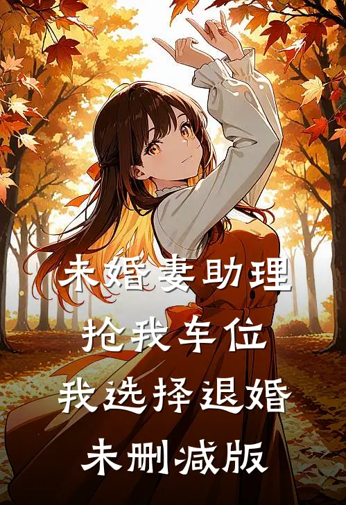 未婚妻助理抢我车位，我选择退婚未删减版