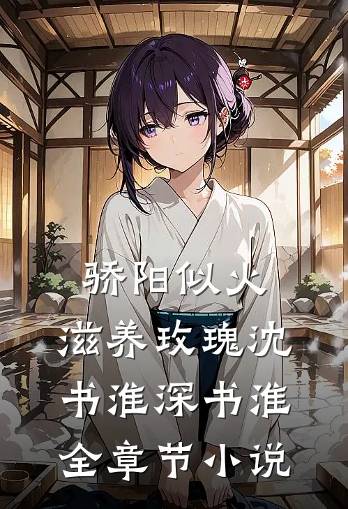 骄阳似火，滋养玫瑰沈书淮深书淮全章节小说