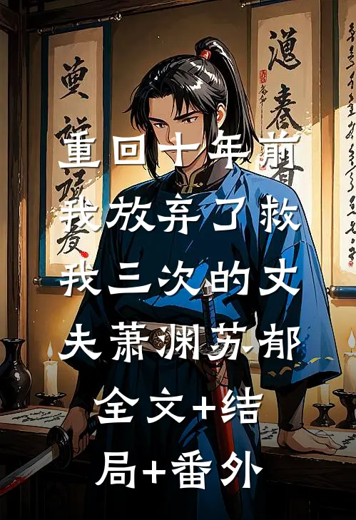 重回十年前，我放弃了救我三次的丈夫萧渊苏郁全文+结局+番外