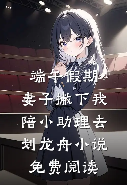 端午假期，妻子撇下我陪小助理去划龙舟小说免费阅读