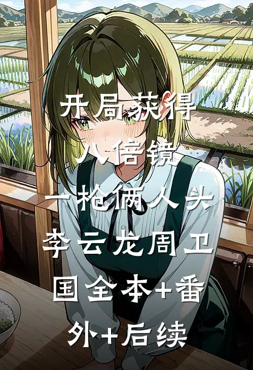开局获得八倍镜，一枪俩人头李云龙周卫国全本+番外+后续