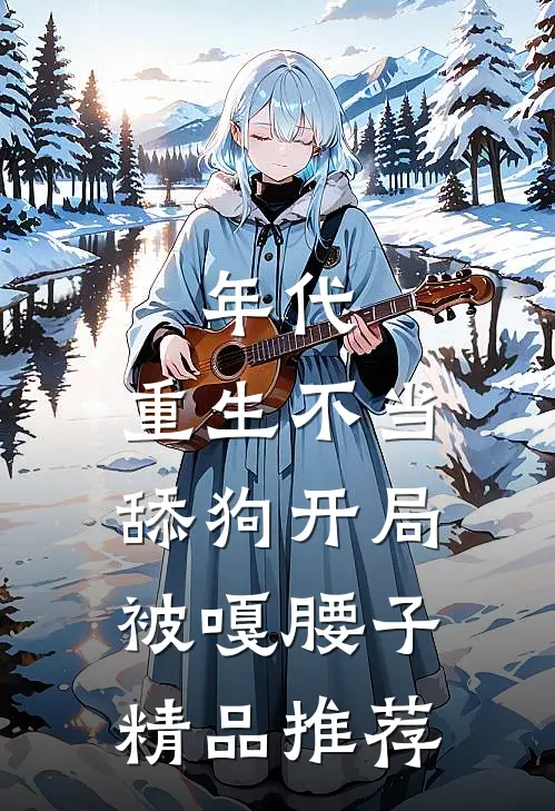 年代，重生不当舔狗开局被嘎腰子精品推荐