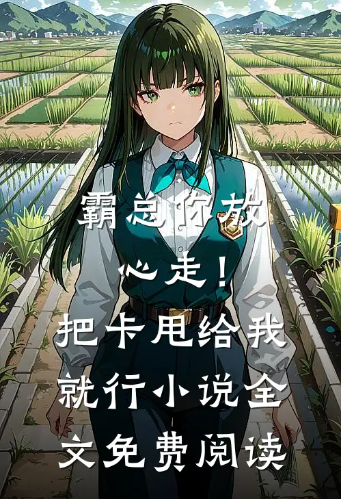 霸总你放心走！把卡甩给我就行小说全文免费阅读