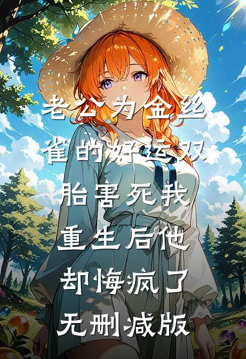 老公为金丝雀的好运双胎害死我，重生后他却悔疯了无删减版