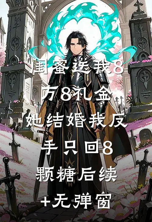 闺蜜送我8万8礼金，她结婚我反手只回8颗糖后续+无弹窗