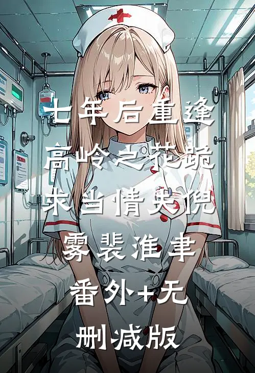 七年后重逢，高岭之花跪求当情夫倪雾裴淮聿:番外+无删减版