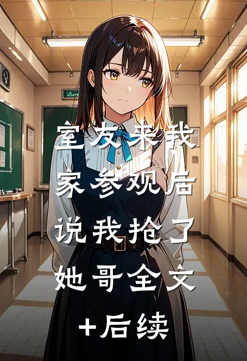 室友来我家参观后，说我抢了她哥全文+后续