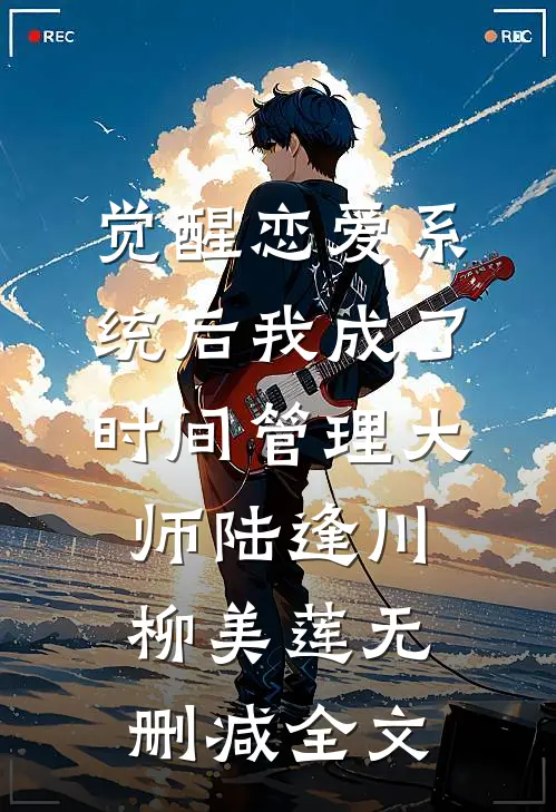 觉醒恋爱系统后我成了时间管理大师陆逢川柳美莲无删减全文