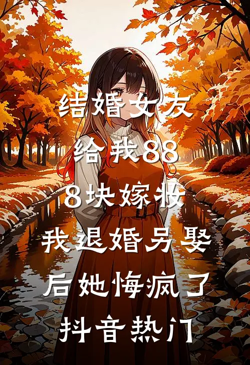 结婚女友给我888块嫁妆，我退婚另娶后她悔疯了抖音热门