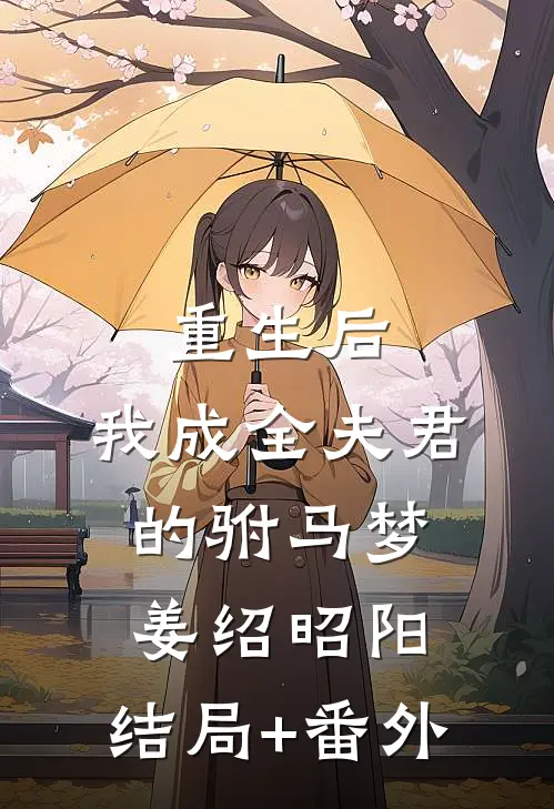 重生后，我成全夫君的驸马梦姜绍昭阳:结局+番外