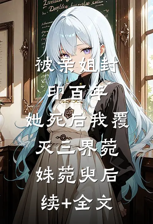 被亲姐封印百年，她死后我覆灭三界菀姝菀臾后续+全文