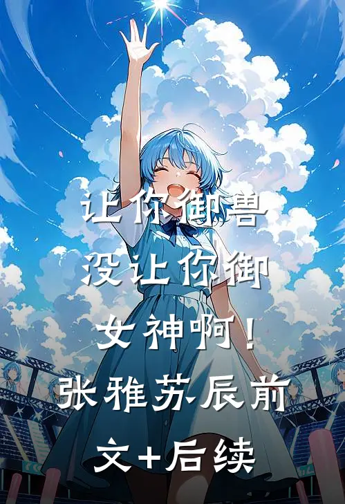 让你御兽，没让你御女神啊！张雅苏辰:前文+后续
