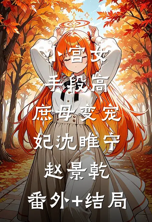 小宫女手段高，庶母变宠妃沈睢宁赵景乾:(番外)+(结局)