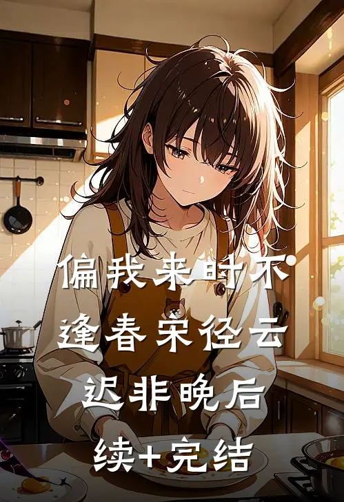 偏我来时不逢春宋径云迟非晚后续+完结
