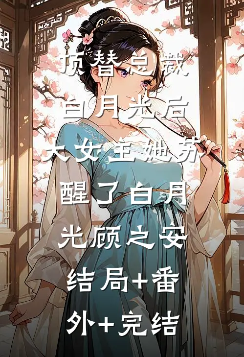 顶替总裁白月光后，大女主她苏醒了白月光顾之安结局+番外+完结