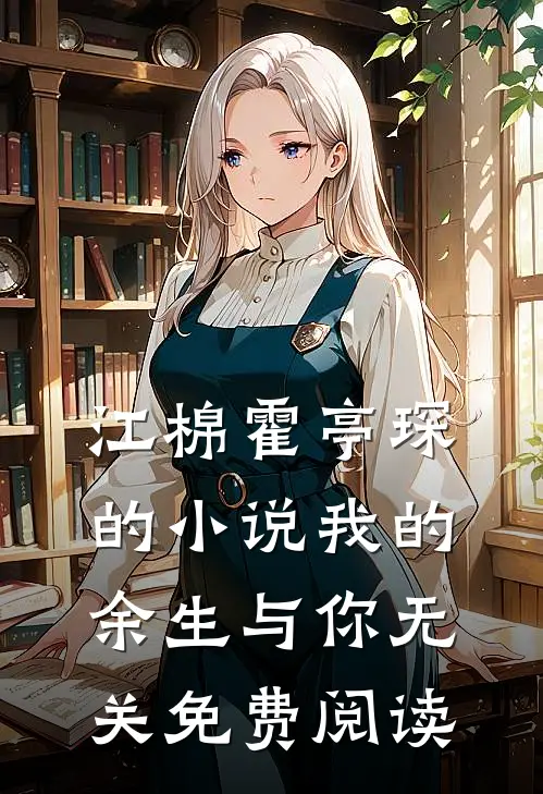 江棉霍亭琛的小说我的余生与你无关免费阅读