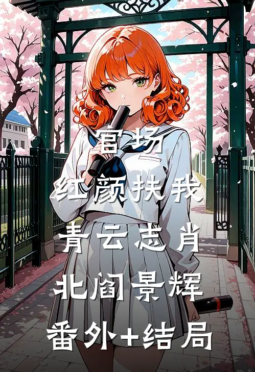 官场：红颜扶我青云志肖北阎景辉:(番外)+(结局)