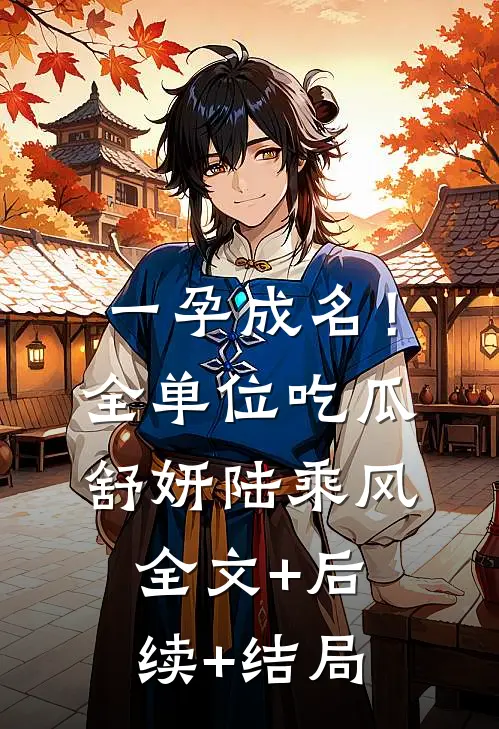 一孕成名！全单位吃瓜舒妍陆乘风:全文+后续+结局