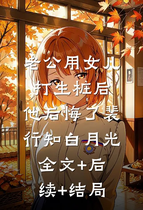 老公用女儿打生桩后，他后悔了裴行知白月光全文+后续+结局