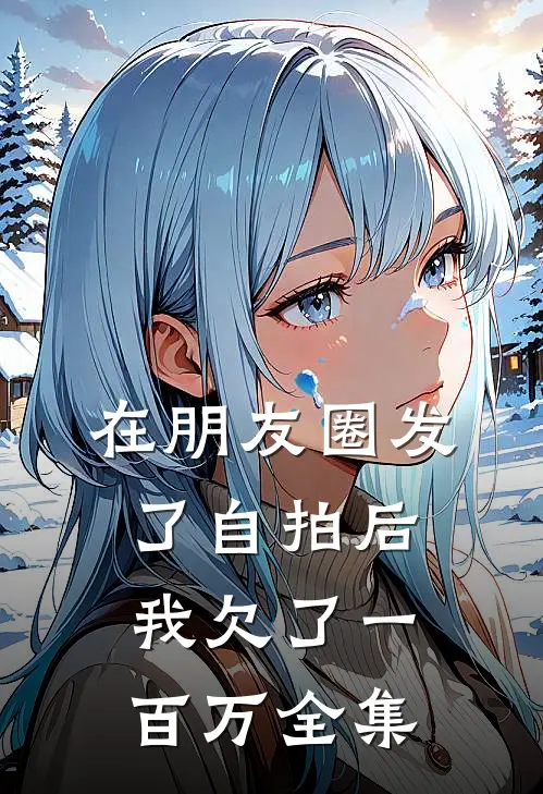 在朋友圈发了自拍后，我欠了一百万全集