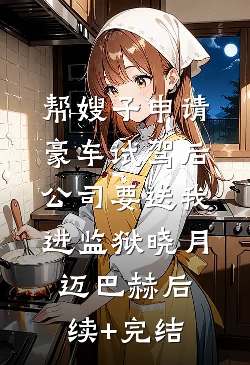 帮嫂子申请豪车试驾后，公司要送我进监狱晓月迈巴赫后续+完结