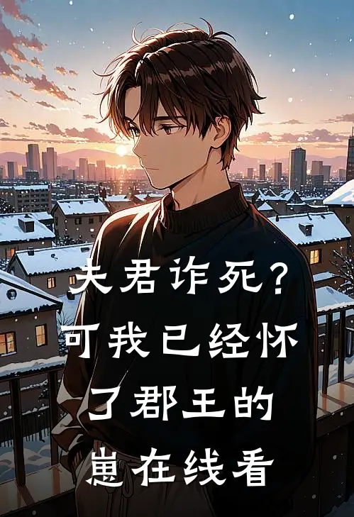 夫君诈死？可我已经怀了郡王的崽在线看