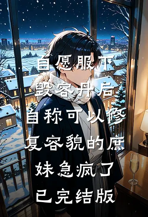 自愿服下毁容丹后，自称可以修复容貌的庶妹急疯了已完结版