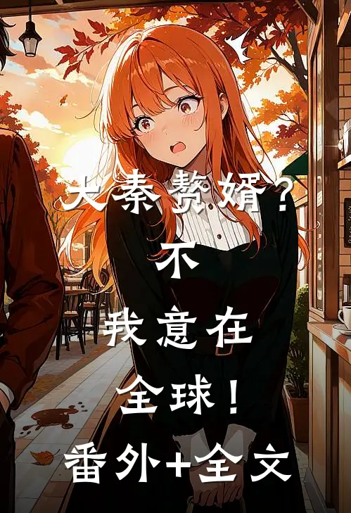 大秦赘婿？不，我意在全球！(番外)+(全文)