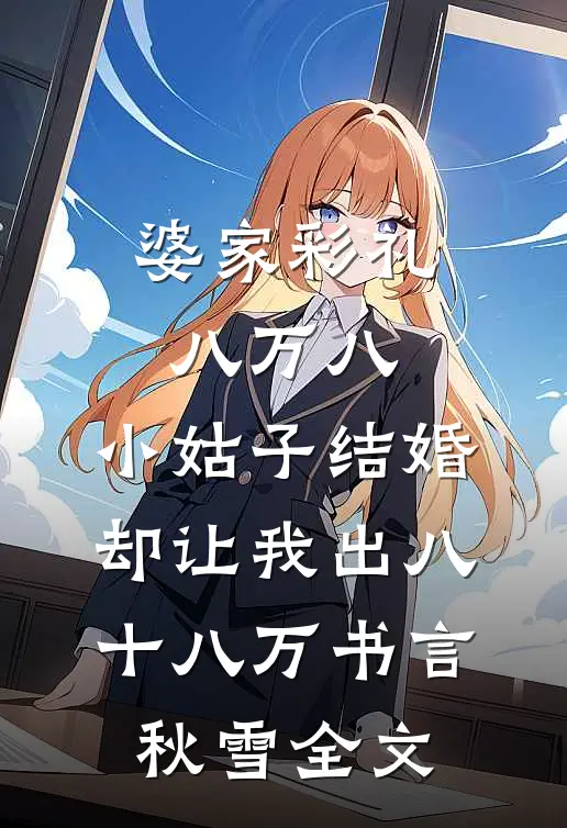 婆家彩礼八万八，小姑子结婚却让我出八十八万书言秋雪全文