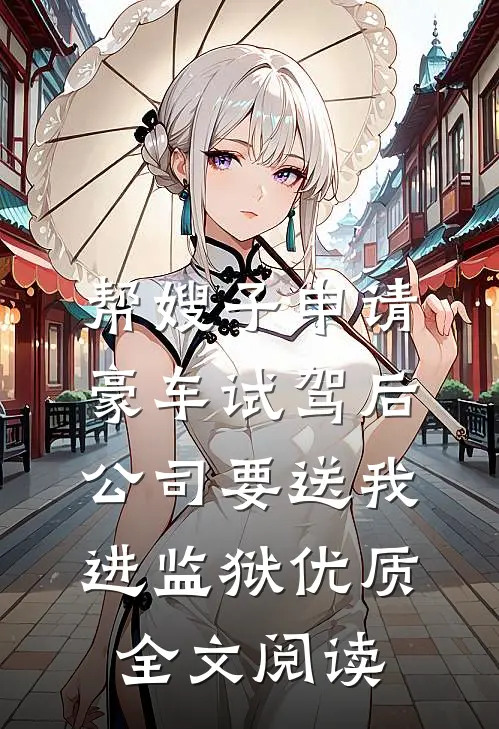 帮嫂子申请豪车试驾后，公司要送我进监狱优质全文阅读