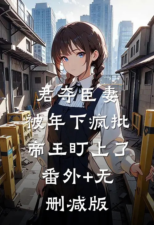 君夺臣妻，被年下疯批帝王盯上了:番外+无删减版