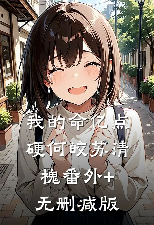 我的命亿点硬何皎苏清槐番外+无删减版