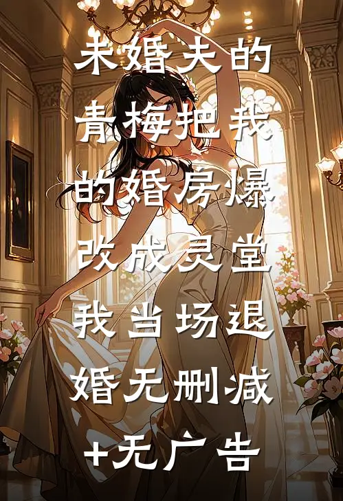 未婚夫的青梅把我的婚房爆改成灵堂，我当场退婚无删减+无广告