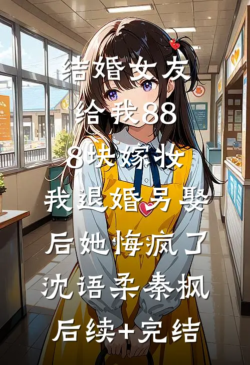 结婚女友给我888块嫁妆，我退婚另娶后她悔疯了沈语柔秦枫后续+完结