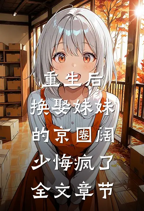 重生后，换娶妹妹的京圈阔少悔疯了全文章节