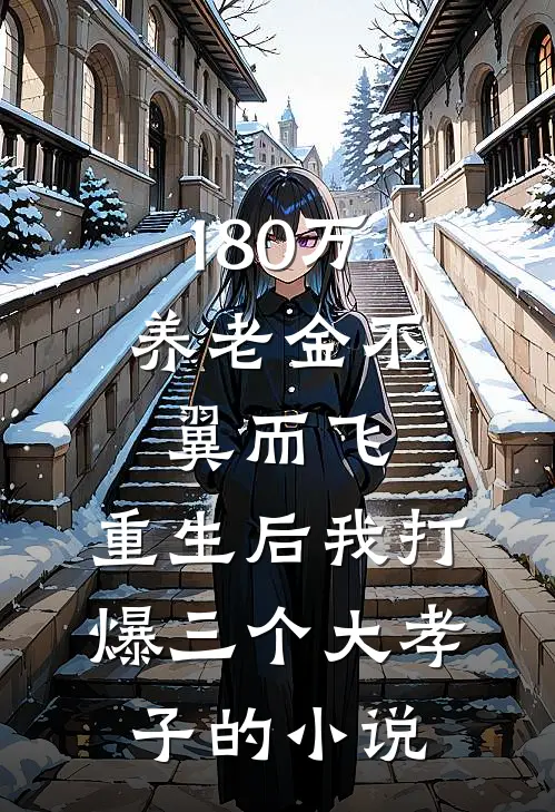180万养老金不翼而飞，重生后我打爆三个大孝子的小说
