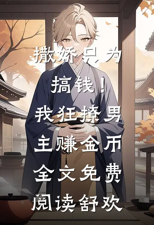 撒娇只为搞钱！我狂撩男主赚金币全文免费阅读舒欢