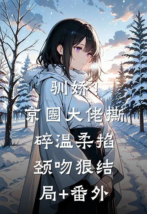 驯娇！京圈大佬撕碎温柔掐颈吻狠结局+番外