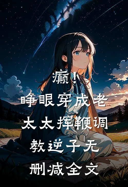 癫！睁眼穿成老太太挥鞭调教逆子无删减全文