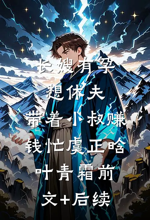 长嫂有孕想休夫，带着小叔赚钱忙虞正晗叶青霜前文+后续