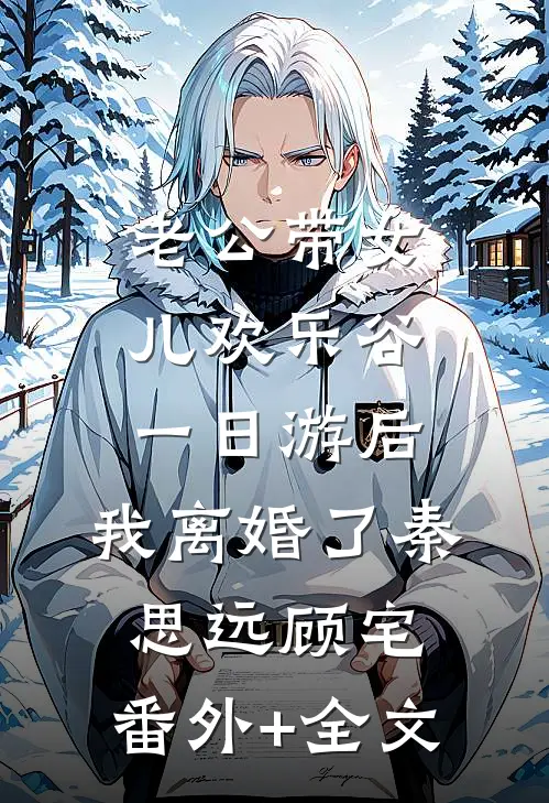 老公带女儿欢乐谷一日游后，我离婚了秦思远顾宅:(番外)+(全文)
