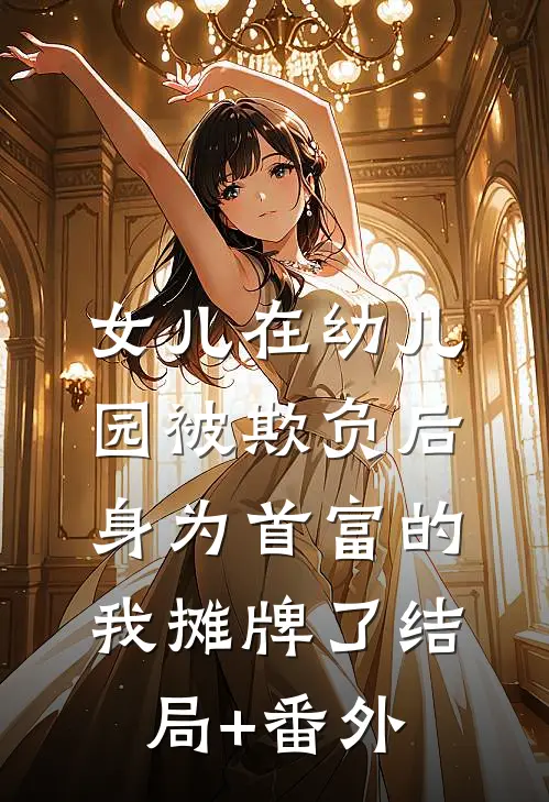 女儿在幼儿园被欺负后，身为首富的我摊牌了结局+番外