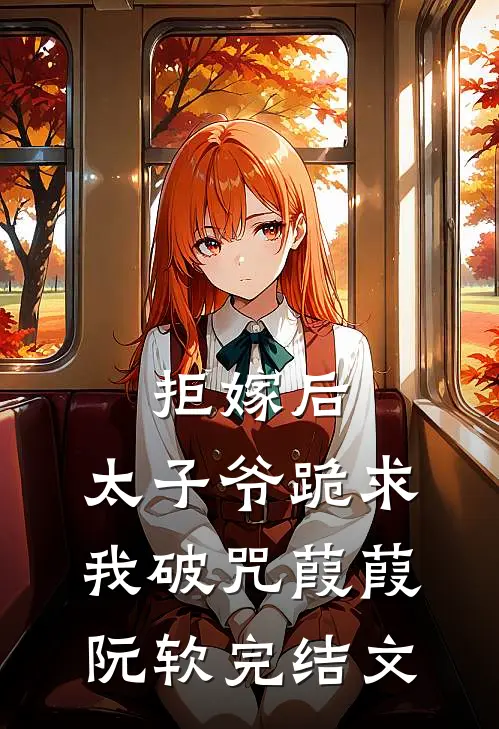 拒嫁后，太子爷跪求我破咒葭葭阮软完结文