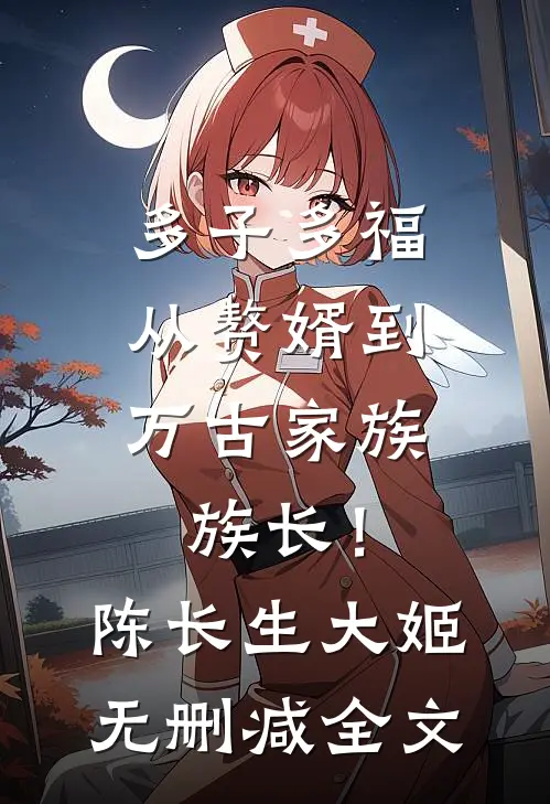 多子多福：从赘婿到万古家族族长！陈长生大姬无删减全文