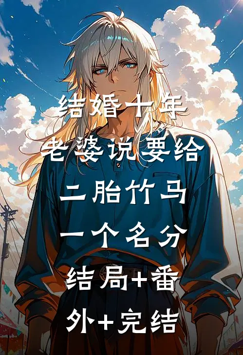 结婚十年，老婆说要给二胎竹马一个名分:结局+番外+完结