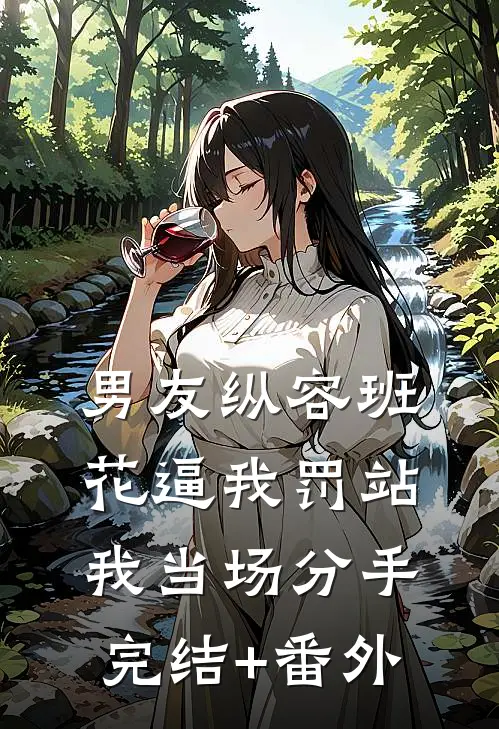 男友纵容班花逼我罚站，我当场分手完结+番外