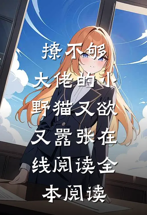 撩不够，大佬的小野猫又欲又嚣张在线阅读全本阅读