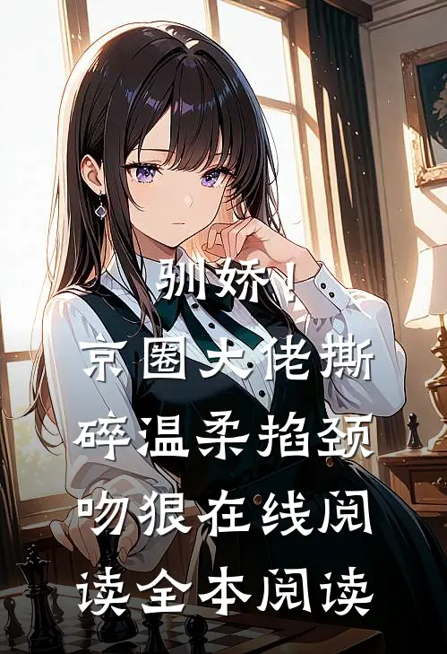 驯娇！京圈大佬撕碎温柔掐颈吻狠在线阅读全本阅读