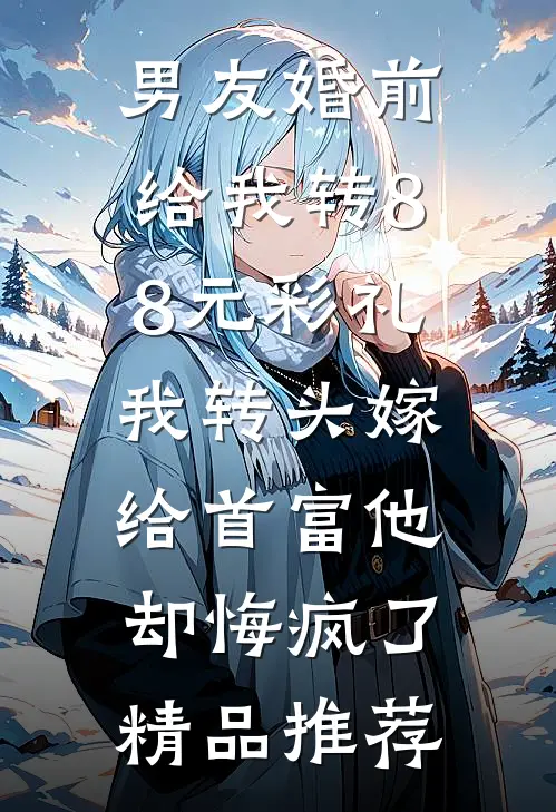 男友婚前给我转8.8元彩礼，我转头嫁给首富他却悔疯了精品推荐